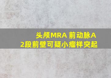 头颅MRA 前动脉A2段前壁可疑小瘤样突起